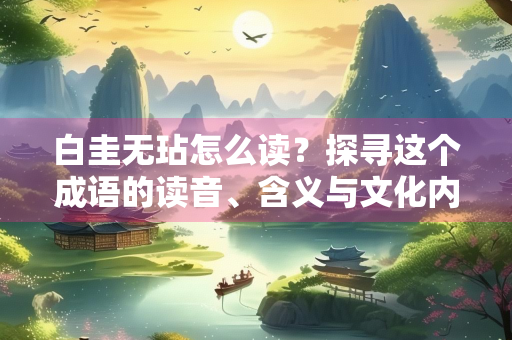 白圭无玷怎么读？探寻这个成语的读音、含义与文化内涵
