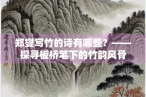 郑燮写竹的诗有哪些？——探寻板桥笔下的竹韵风骨