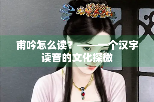 甫吟怎么读？——一个汉字读音的文化探微