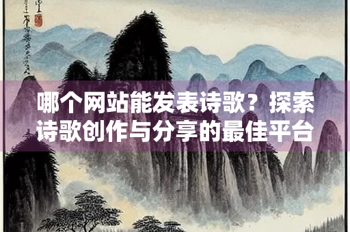 哪个网站能发表诗歌？探索诗歌创作与分享的最佳平台