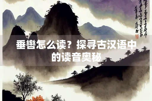 垂辔怎么读？探寻古汉语中的读音奥秘