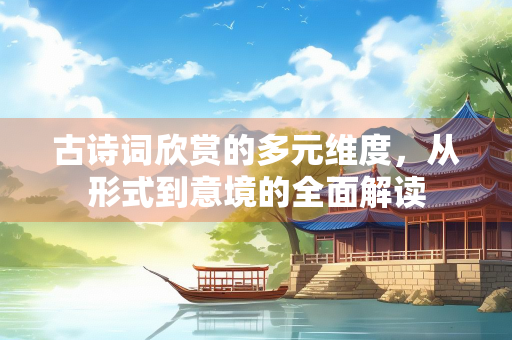 古诗词欣赏的多元维度，从形式到意境的全面解读