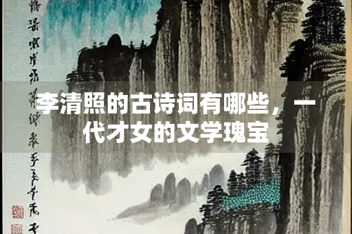 李清照的古诗词有哪些，一代才女的文学瑰宝