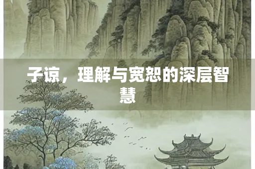 子谅，理解与宽恕的深层智慧