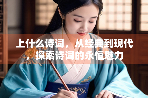 上什么诗词，从经典到现代，探索诗词的永恒魅力