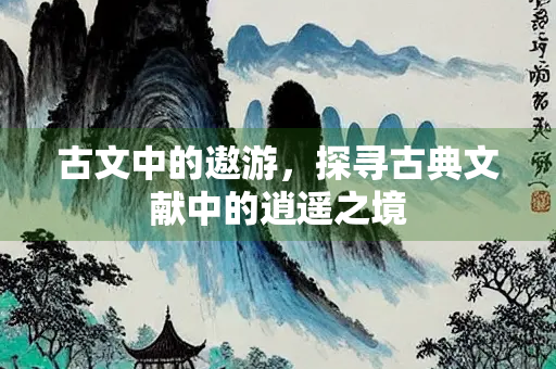 古文中的遨游，探寻古典文献中的逍遥之境