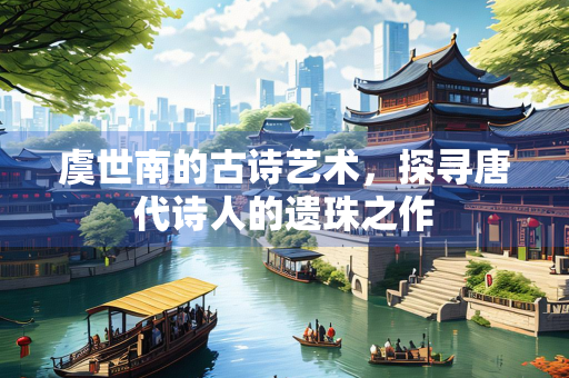 虞世南的古诗艺术，探寻唐代诗人的遗珠之作