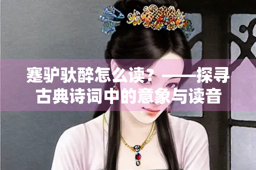 蹇驴驮醉怎么读？——探寻古典诗词中的意象与读音