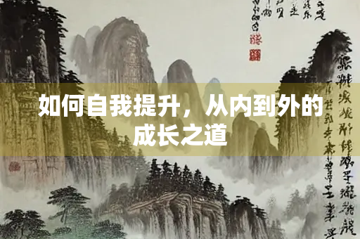 如何自我提升，从内到外的成长之道