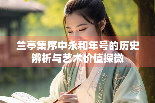 兰亭集序中永和年号的历史辨析与艺术价值探微