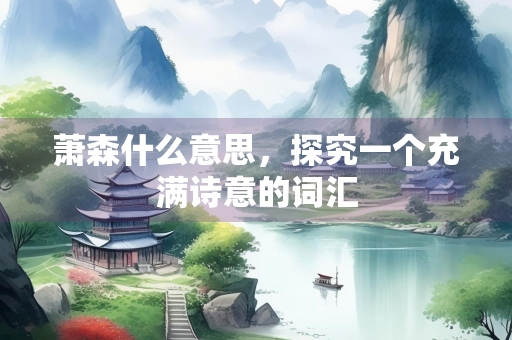 萧森什么意思，探究一个充满诗意的词汇
