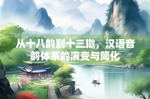 从十八韵到十三辙，汉语音韵体系的演变与简化