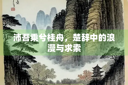 沛吾乘兮桂舟，楚辞中的浪漫与求索