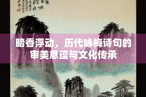 暗香浮动，历代咏梅诗句的审美意蕴与文化传承