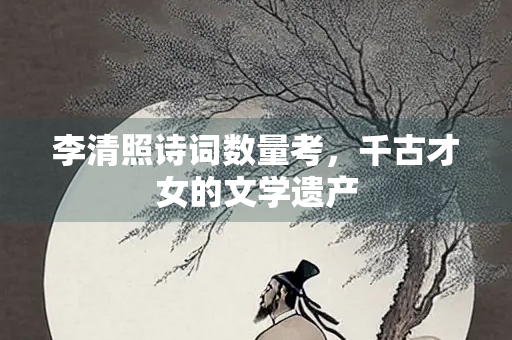 李清照诗词数量考，千古才女的文学遗产