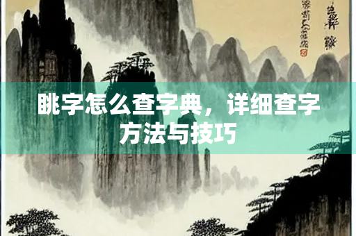 眺字怎么查字典，详细查字方法与技巧