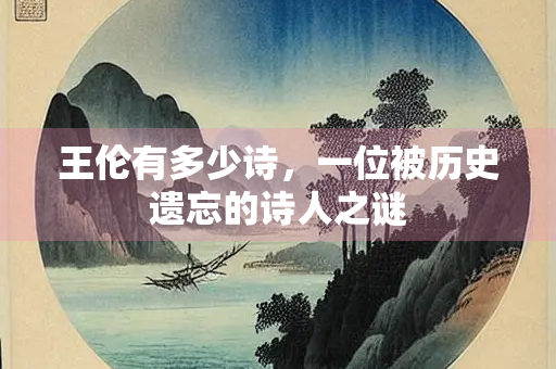 王伦有多少诗，一位被历史遗忘的诗人之谜