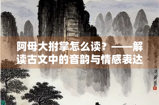 阿母大拊掌怎么读？——解读古文中的音韵与情感表达