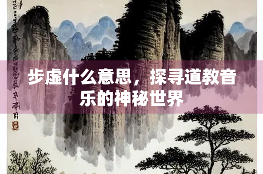 步虚什么意思，探寻道教音乐的神秘世界
