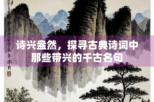 诗兴盎然，探寻古典诗词中那些带兴的千古名句
