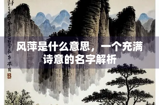 风萍是什么意思，一个充满诗意的名字解析