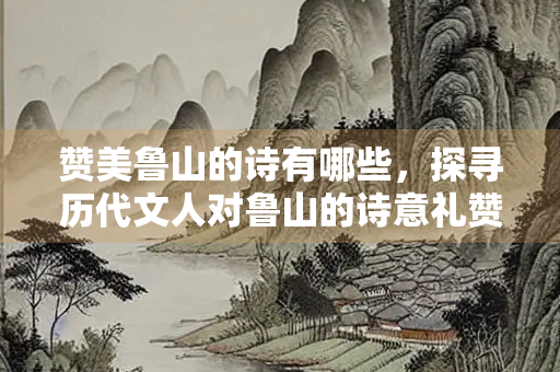 赞美鲁山的诗有哪些，探寻历代文人对鲁山的诗意礼赞