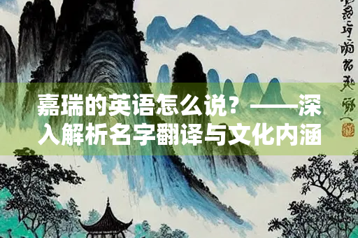 嘉瑞的英语怎么说？——深入解析名字翻译与文化内涵