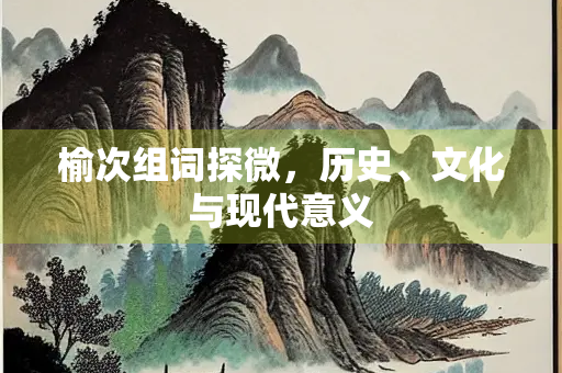 榆次组词探微，历史、文化与现代意义
