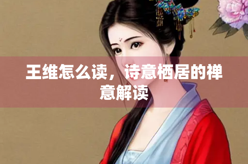 王维怎么读，诗意栖居的禅意解读