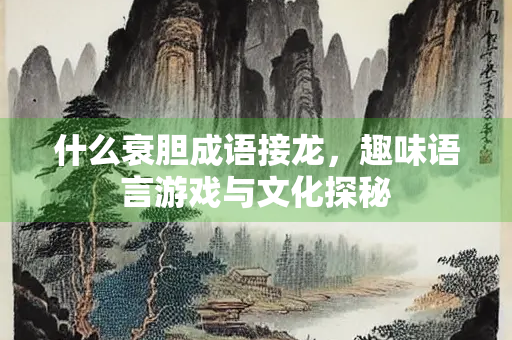 什么衰胆成语接龙，趣味语言游戏与文化探秘