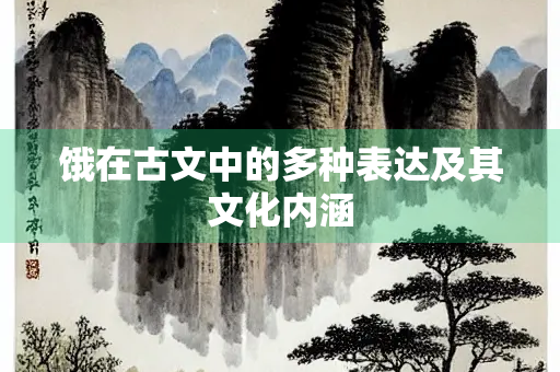 饿在古文中的多种表达及其文化内涵