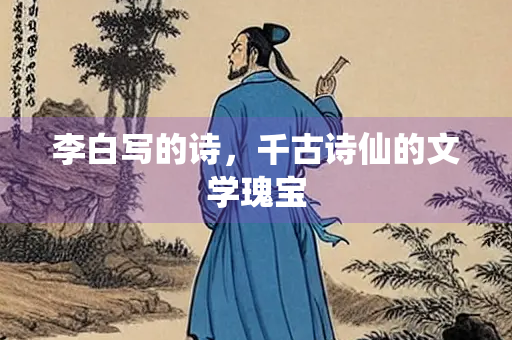 李白写的诗，千古诗仙的文学瑰宝