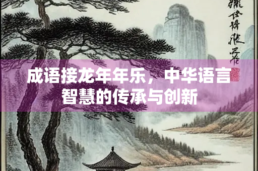 成语接龙年年乐，中华语言智慧的传承与创新