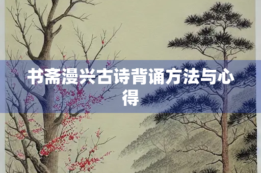 书斋漫兴古诗背诵方法与心得