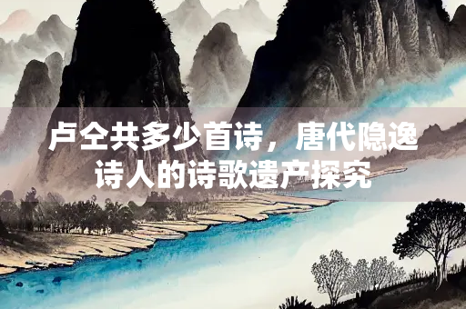 卢仝共多少首诗，唐代隐逸诗人的诗歌遗产探究