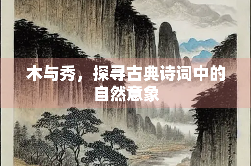 木与秀，探寻古典诗词中的自然意象