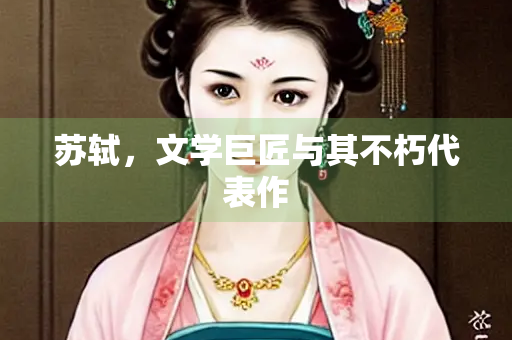 苏轼，文学巨匠与其不朽代表作