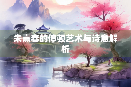 朱熹春的停顿艺术与诗意解析