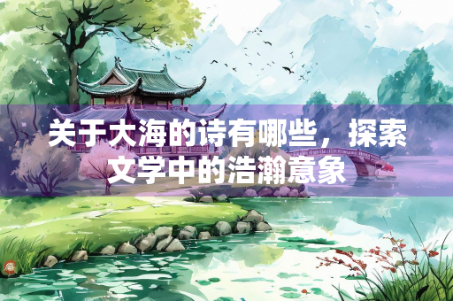 关于大海的诗有哪些，探索文学中的浩瀚意象