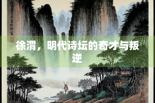 徐渭，明代诗坛的奇才与叛逆