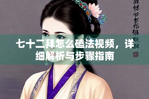 七十二拜怎么磕法视频，详细解析与步骤指南