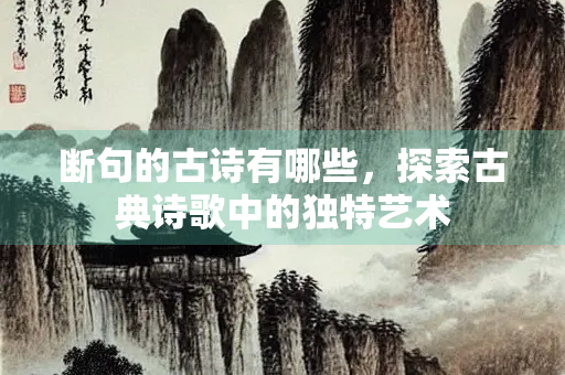断句的古诗有哪些，探索古典诗歌中的独特艺术
