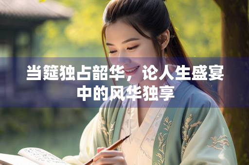 当筵独占韶华，论人生盛宴中的风华独享