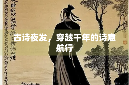 古诗夜发，穿越千年的诗意航行