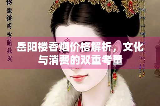 岳阳楼香烟价格解析，文化与消费的双重考量