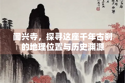 闻兴寺，探寻这座千年古刹的地理位置与历史渊源