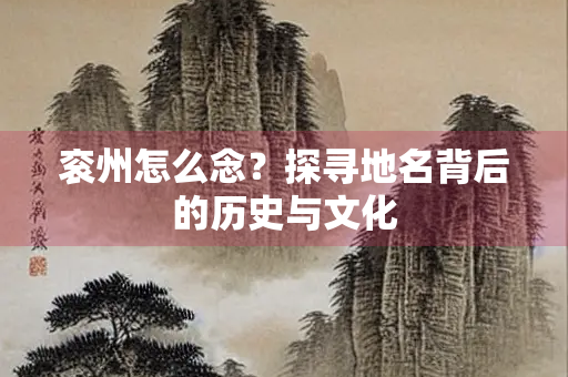 衮州怎么念？探寻地名背后的历史与文化