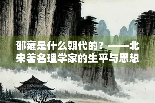 邵雍是什么朝代的？——北宋著名理学家的生平与思想