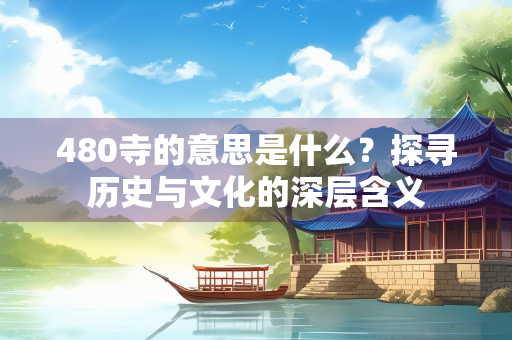 480寺的意思是什么？探寻历史与文化的深层含义
