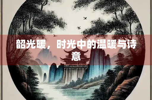 韶光暖，时光中的温暖与诗意